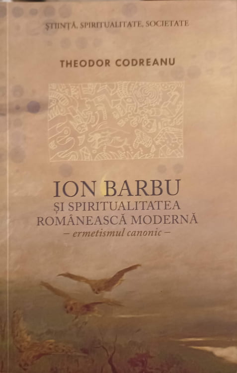 Ion Barbu Si Spiritualitatea Romaneasca Moderna. Ermetismul Canonic (cu Dedicatia Autorului)