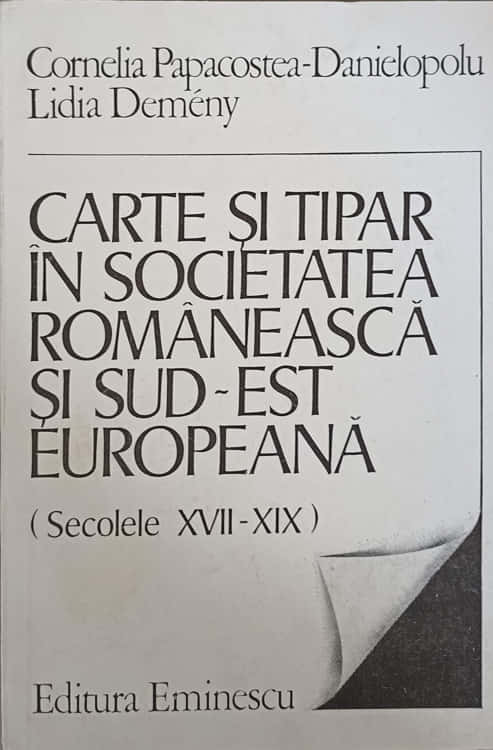 Carte Si Tipar In Societatea Romaneasca Si Sud-est Europeana (secolele Xvii-xix)