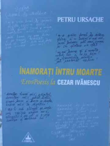 Vezi detalii pentru Inamorati Intru Moarte. Erospoesis La Cezar Ivanescu