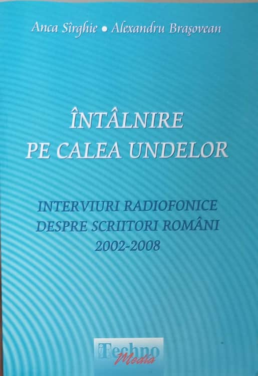 Intalnire Pe Calea Undelor. Interviuri Radiofonice Despre Scriitori Romani 2002-2008