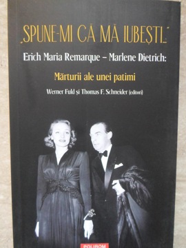 Spune-mi Ca Ma Iubesti... Erich Maria Remarque - Marlene Dietrich: Marturii Ale Unei Patimi