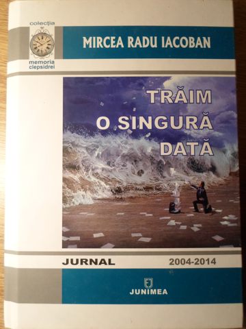 Traim O Singura Data. Jurnal 2004-2014