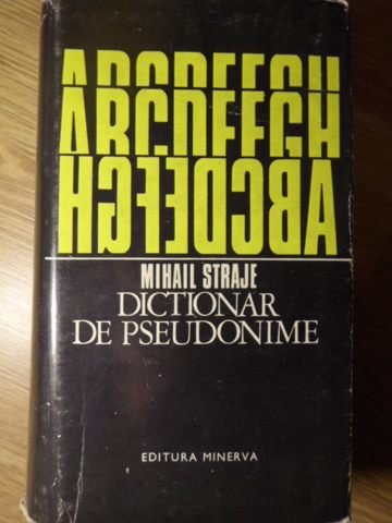 Dictionar De Pseudonime, Alonime, Anagrame, Asteronime, Criptonime Ale Scriitorilor Si Publicistilor