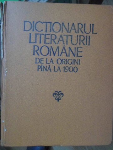 Dictionarul Literaturii Romane De La Origini Pana La 1900