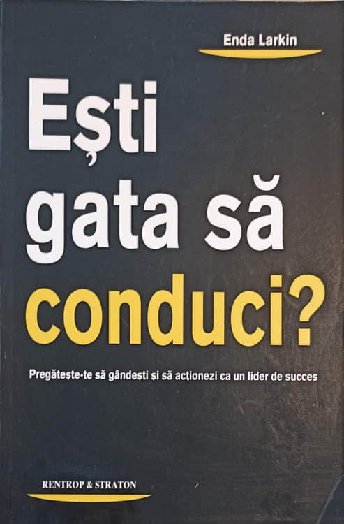 Vezi detalii pentru Esti Gata Sa Conduci? Pregateste-te Sa Gandesti Si Sa Actionezi Ca Un Lider De Succes