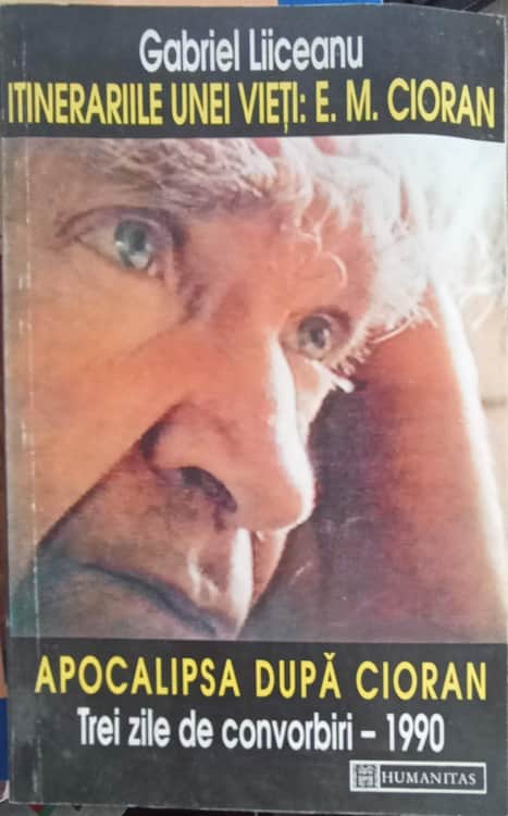 Itinerariile Unei Vieti: E.m. Cioran. Apocalipsa Dupa Cioran. Trei Zile De Convorbiri 1990