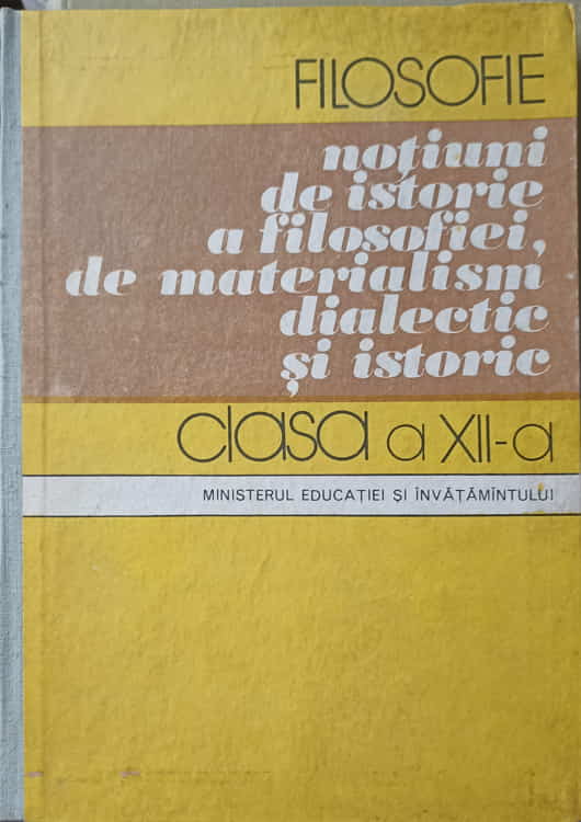 Filosofie, Notiuni De Istorie A Filosofiei, De Materialism Dialectic Si Istorie. Manual Pentru Clasa A Xi-a