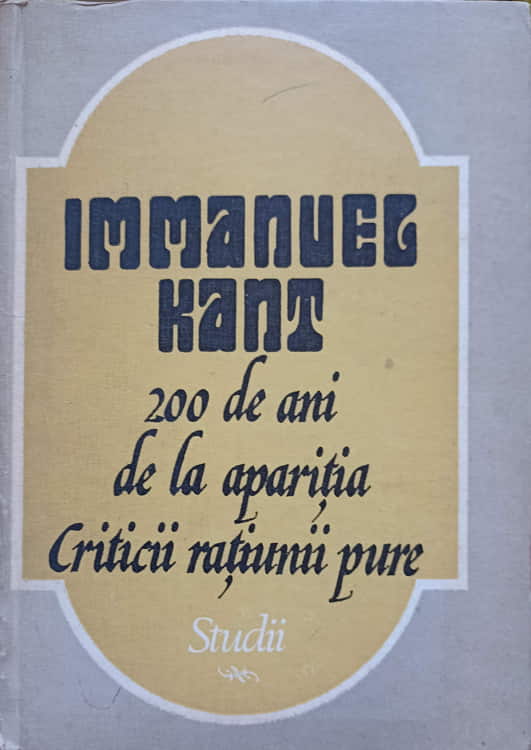 Immanuel Kant. 200 De Ani De La Aparitia Criticii Ratiunii Pure. Studii