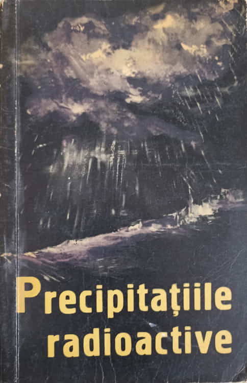 Vezi detalii pentru Precipitatiile Radioactive Si Pericolul Radiatiilor Rezultate Din Exploziile Nucleare