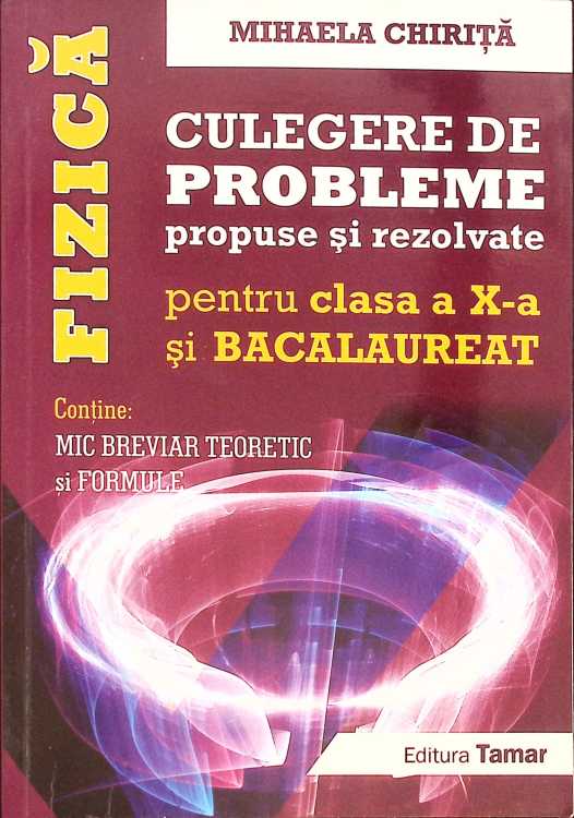 Fizica. Culegere De Probleme Propuse Si Rezolvate Pentru Clasa A X-a Si Examenul De Bacalaureat