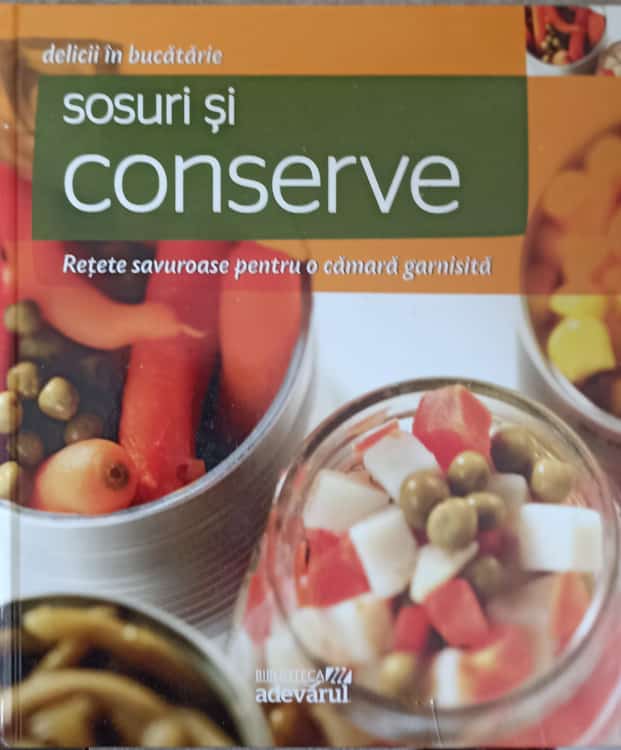 Vezi detalii pentru Sosuri Si Conserve. Retete Savuroase Pentru O Camara Garnisita