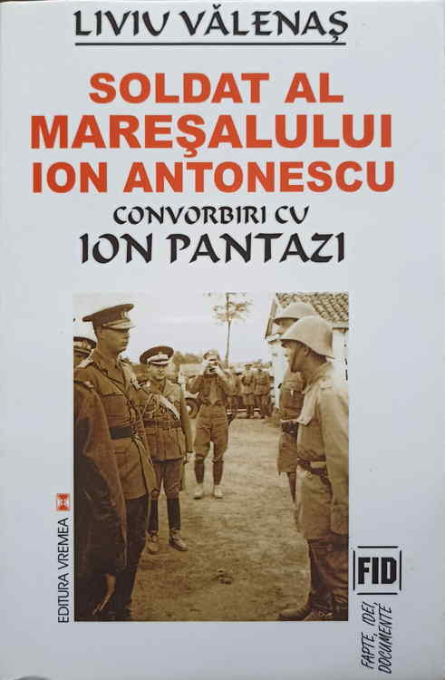 Soldat Al Maresalului Ion Antonescu. Convorbiri Cu Ion Pantazi