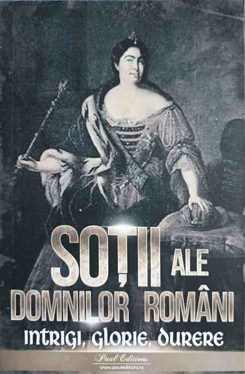 Sotii Ale Domnilor Romani. Intrigi, Glorie, Durere