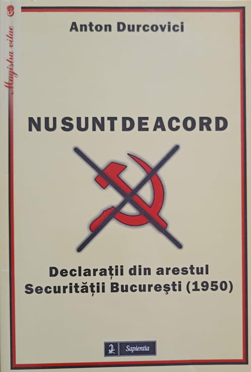 Nu Sunt De Acord. Declaratii Din Arestul Securitatii Bucuresti (1950)