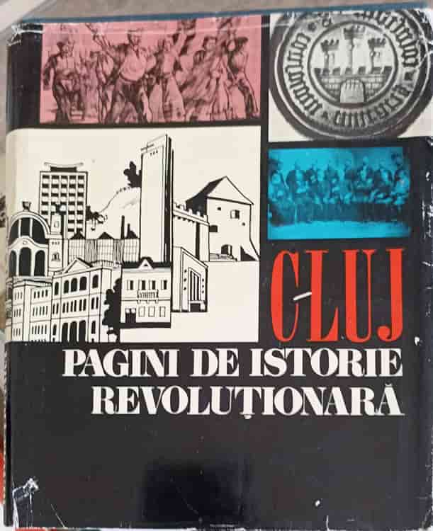 Vezi detalii pentru Cluj, Pagini De Istorie Revolutionara. Oameni, Fapte, Locuri