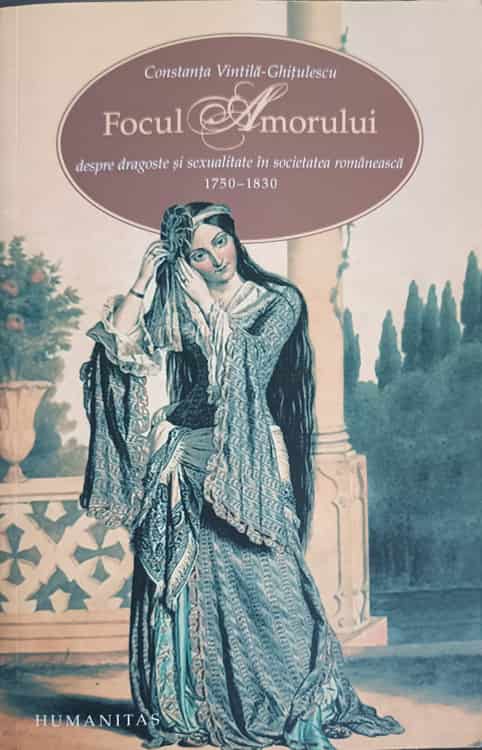 Focul Amorului, Despre Dragoste Si Sexualitate In Societatea Romaneasca (1750-1830)