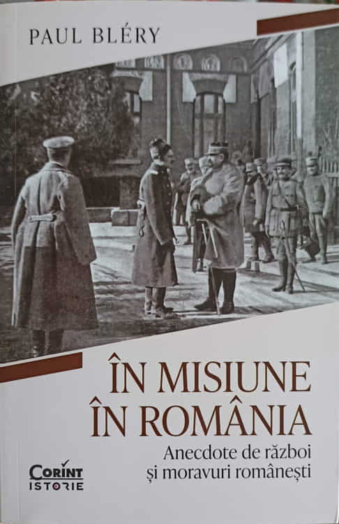 In Misiune In Romania. Anecdote De Razboi Si Moravuri Romanesti