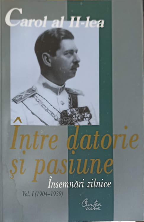 Vezi detalii pentru Carol Al Ii-lea, Rege Al Romaniei. Intre Datorie Si Pasiune. Insemnari Zilnice Vol.1 1904-1939