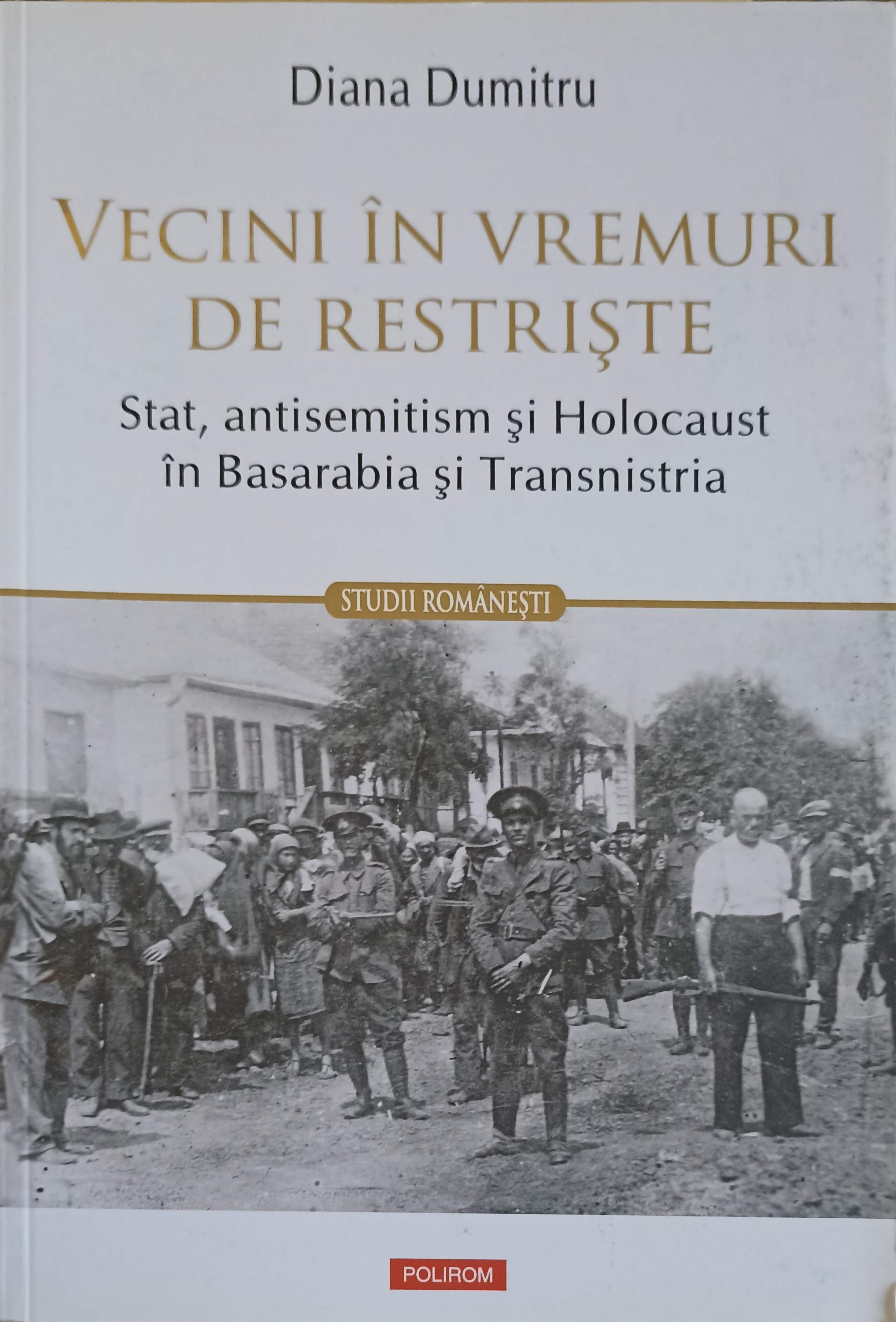 Vecini In Vremuri De Restriste: Stat, Antisemitism Si Holocaust In Basarabia Si Transnistria