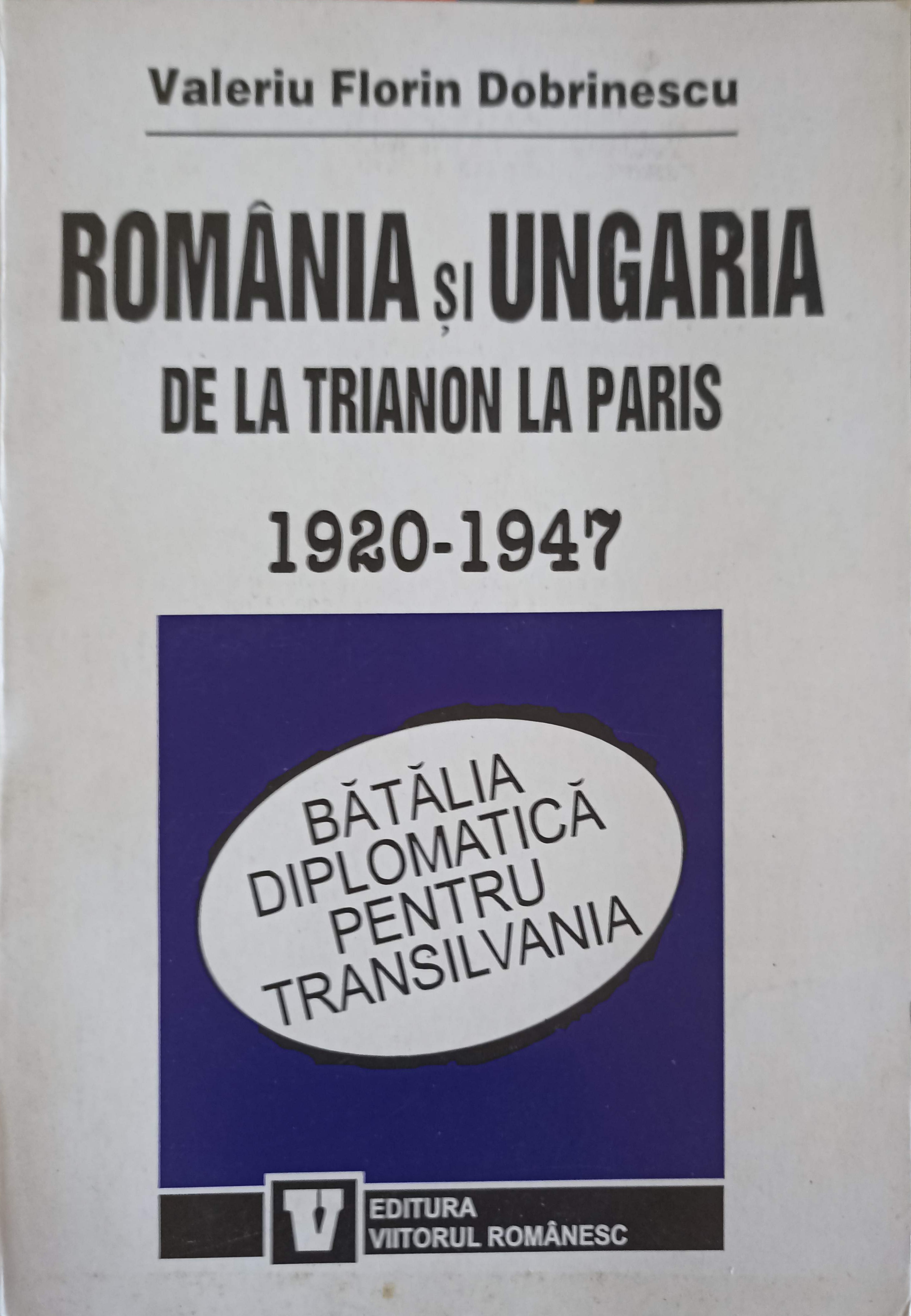 Romania Si Ungaria De La Trianon La Paris 1920-1947. Batalia Diplomatica Pentru Transilvania