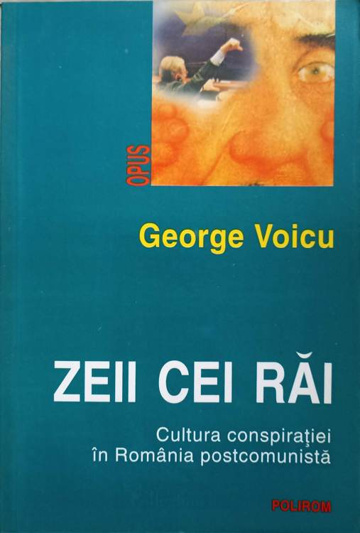 Zeii Cei Rai. Cultura Conspiratiei In Romania Postcomunista