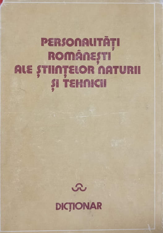 Personalitati Romanesti Ale Stiintelor Naturii Si Tehnicii. Dictionar