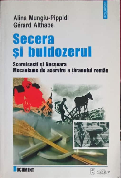 Vezi detalii pentru Secera Si Buldozerul. Scornicesti Si Nucsoara. Mecanisme De Aservire A Taranului Roman