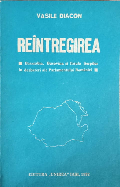 Reintregirea. Basarabia, Bucovina Si Insula Serpilor In Dezbateri Ale Parlamentului Romaniei