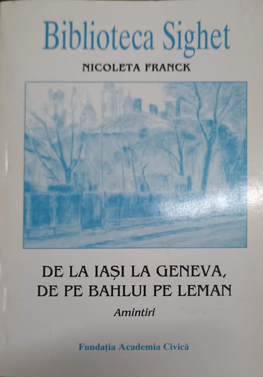 Biblioteca Sighet. De La Iasi La Geneva, De Pe Bahlui Pe Leman. Amintiri