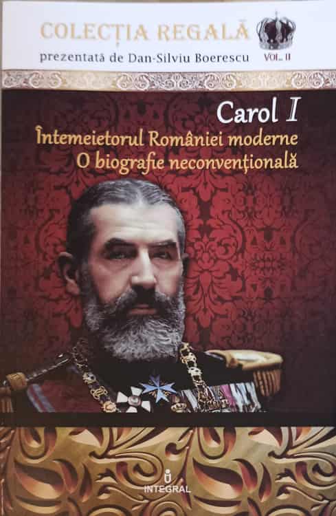 Vezi detalii pentru Carol I, Intemeietorul Romaniei Moderne. O Biografie Neconventionala