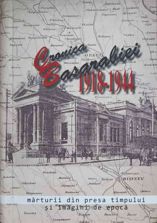 Cronica Basarabiei 1918-1944. Marturii Din Presa Timpului Si Imagini De Epoca