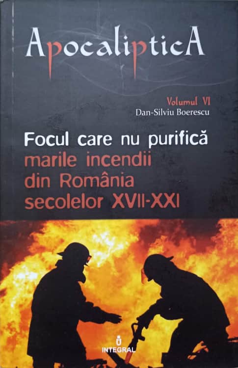 Focul Care Nu Purifica. Marile Incendii Din Romania Secoleleor Xvii-xxi