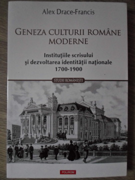 Geneza Culturii Romane Moderne. Institutiile Scrisului Si Dezvoltarea Identitatii Nationale 1700-1900