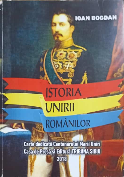 Istoria Unirii Romanilor. Carte Dedicata Centenarului Marii Uniri