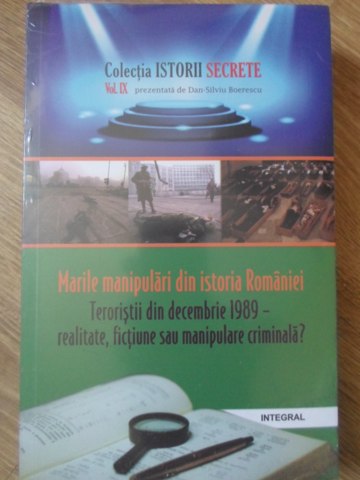 Marile Manipulari Din Istoria Romaniei. Teroristii Din Decembrie 1989 - Realitate , Fictiune Sau Man