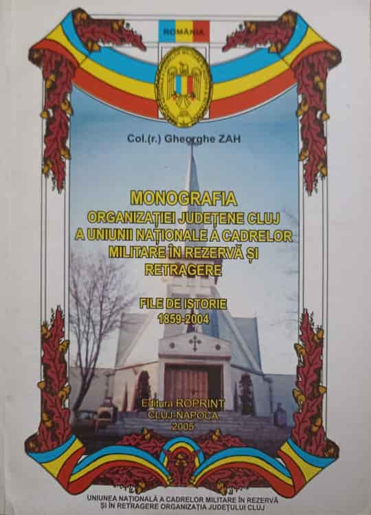 Monografia Organizatiei Judetene Cluj A Uniunii Nationale A Cadrelor Militare In Rezerva Si Retragere. File De Istorie 1859-2004