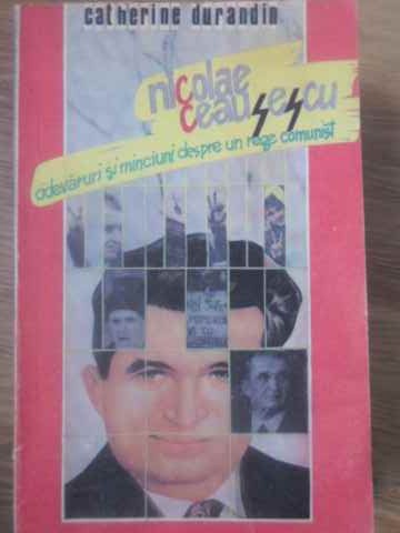 Vezi detalii pentru Nicolae Ceausescu, Adevaruri Si Minciuni Despre Un Rege Comunist