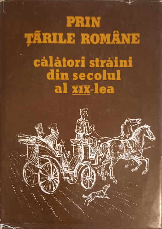 Prin Tarile Romane. Calatori Straini Din Secolul Al Xix-lea