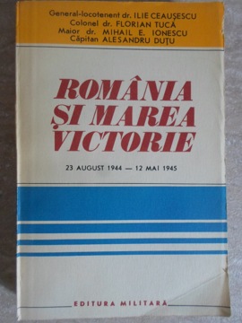 Vezi detalii pentru Romania Si Marea Victorie 23 August 1944 - 12 Mai 1945