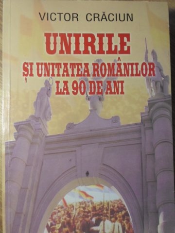 Vezi detalii pentru Unirile Si Unitatea Romanilor La 90 De Ani