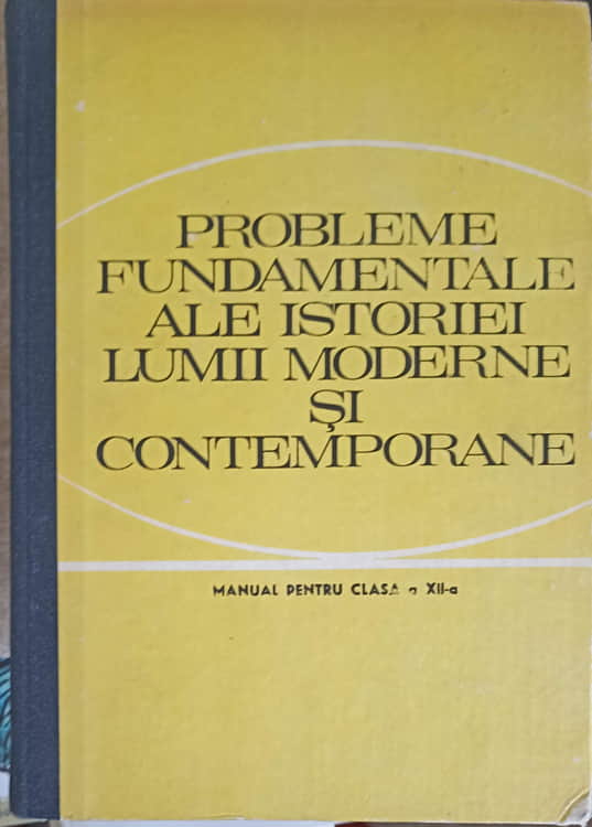 Problemele Fundamentale Ale Istoriei Lumii Moderne Si Contemporane, Manual Pentru Clasa A Xii-a