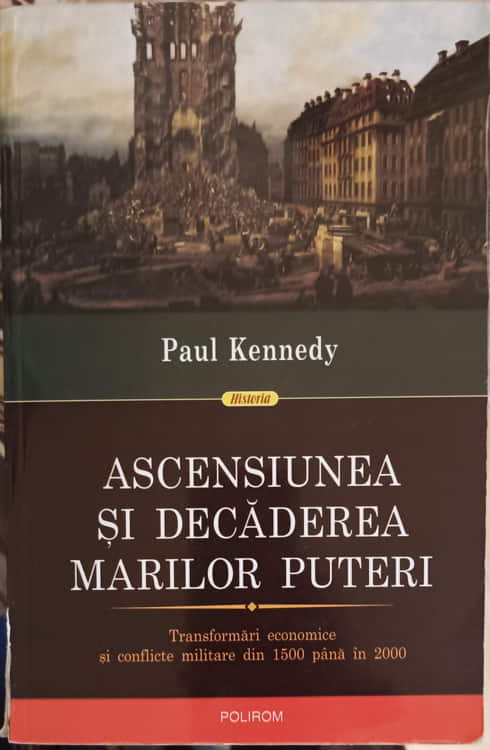 Ascensiunea Si Decaderea Marilor Puteri Transformari Economice Si Conflicte Militare Din 1500 Pana I