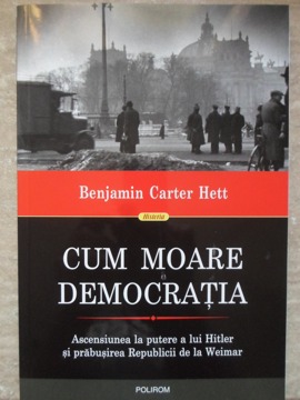 Cum Moare Democratia. Ascensiunea La Putere A Lui Hitler Si Prabusirea Republicii De La Weimar