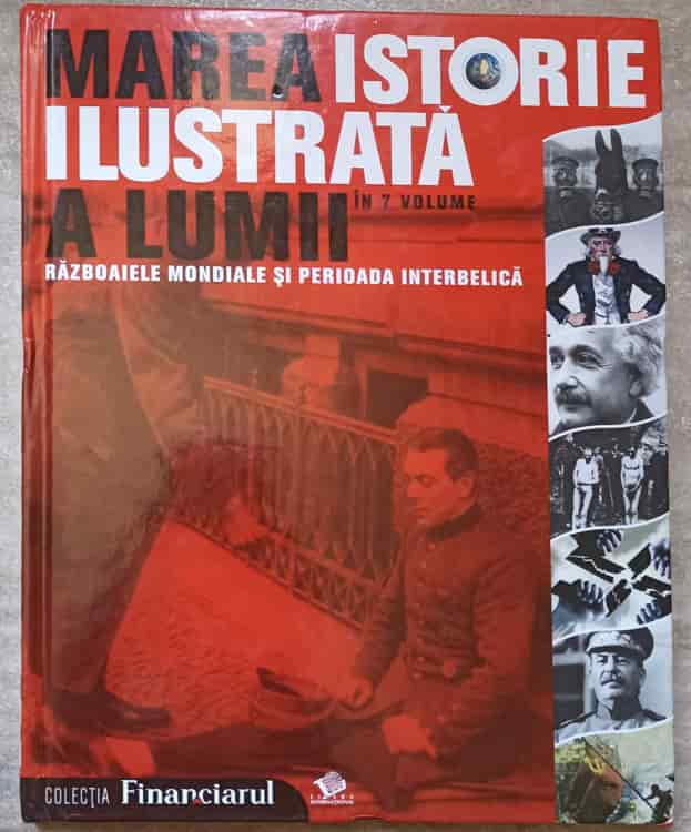 Marea Istorie Ilustrata A Lumii. Vol.6 Razboaiele Mondiale Si Perioada Interbelica