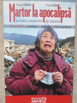 Martor La Apocalipsa. Jurnalul Catastrofei Din Japonia, Martie 2011: Cutremur, Tsunami, Criza Nucleara