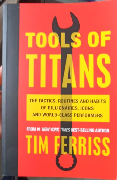 Tools Of Titans. The Tactics, Routines, And Habits Of Billionaires, Icons, And World-class Performers