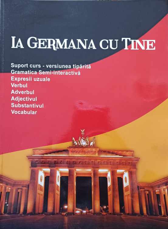 Ia Germana Cu Tine. Suport De Curs - Versiune Tiparita. Gramatica Semi-interactiva. Expresii Uzuale. Verbul. Adverbul, Etc.