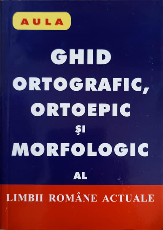 Vezi detalii pentru Ghid Ortografic, Ortoepic Si Morfologic Al Limbii Romane Actuale