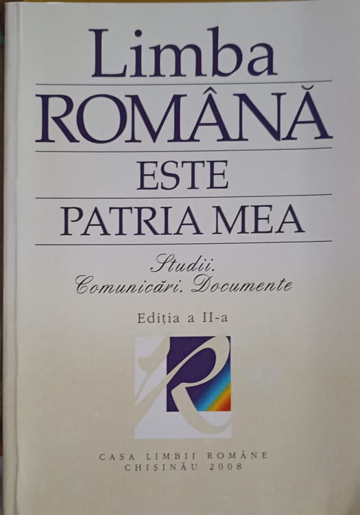 Limba Romana Este Patria Mea. Studii, Comunicari, Documente