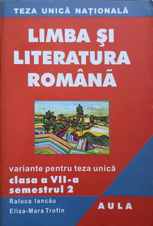 Vezi detalii pentru Limba Si Literatura Romana. Variante Pentru Teza Unica. Clasa A Vii-a, Semestrul 2